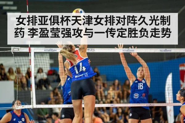 女排亚俱杯天津女排对阵久光制药 李盈莹强攻与一传定胜负走势
