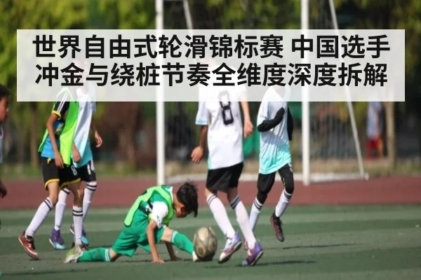 世界自由式轮滑锦标赛 中国选手冲金与绕桩节奏全维度深度拆解