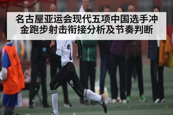 名古屋亚运会现代五项中国选手冲金跑步射击衔接分析及节奏判断