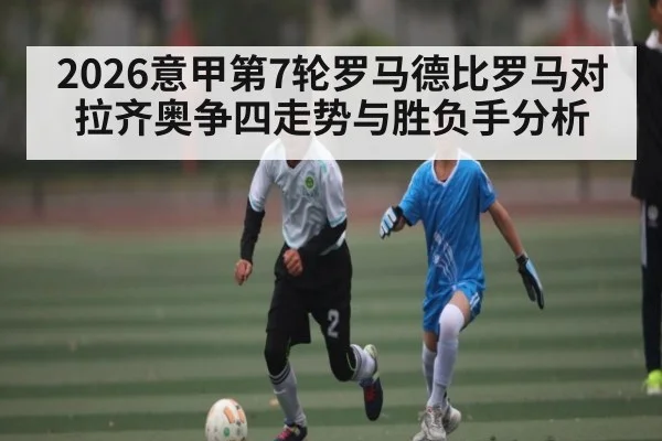 2026意甲第7轮罗马德比罗马对拉齐奥争四走势与胜负手分析